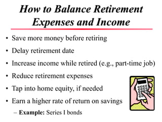 How to Balance Retirement
Expenses and Income
• Save more money before retiring
• Delay retirement date
• Increase income ...