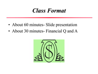 Class Format
• About 60 minutes- Slide presentation
• About 30 minutes- Financial Q and A
 