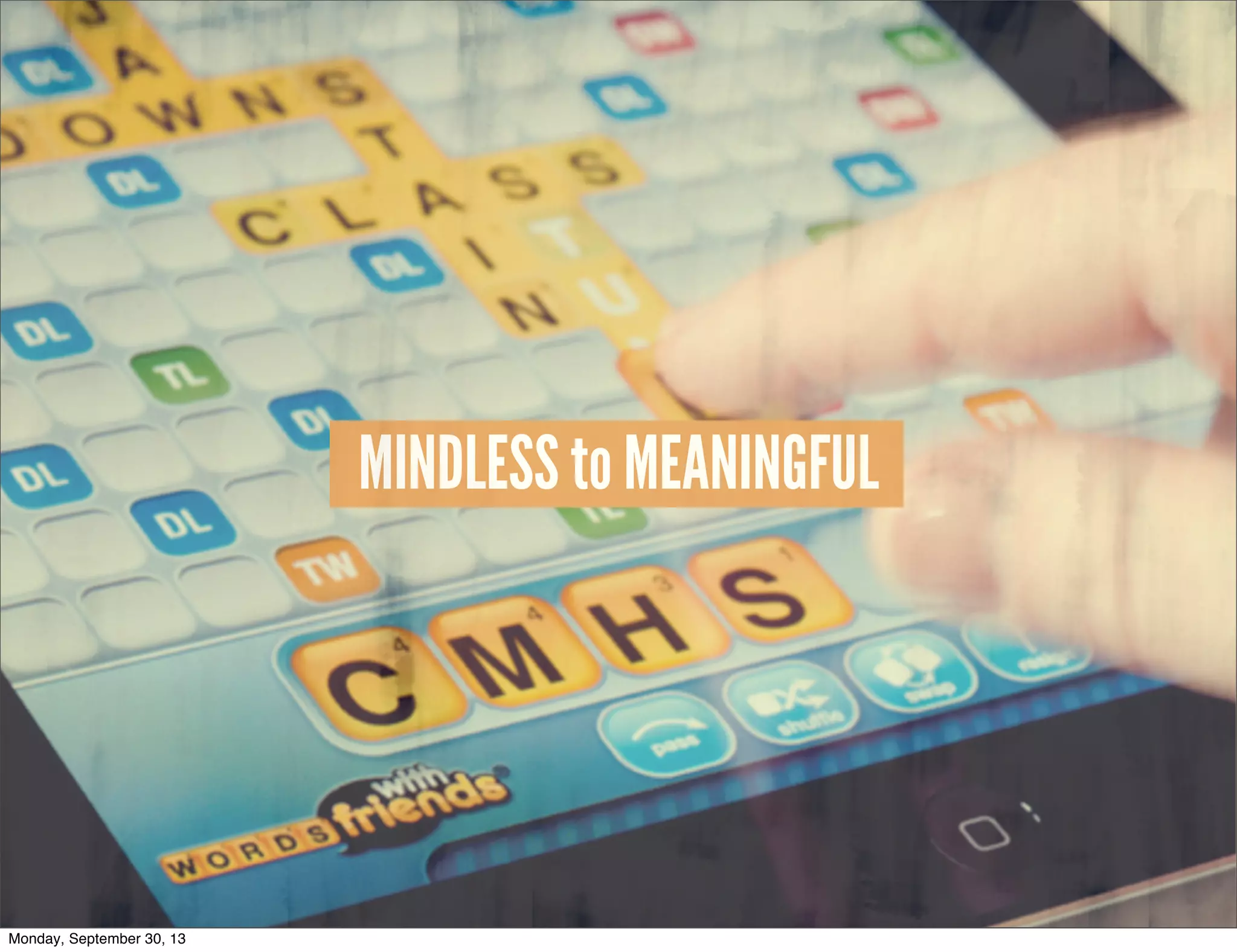 MINDLESS to MEANINGFUL
Monday, September 30, 13
 
