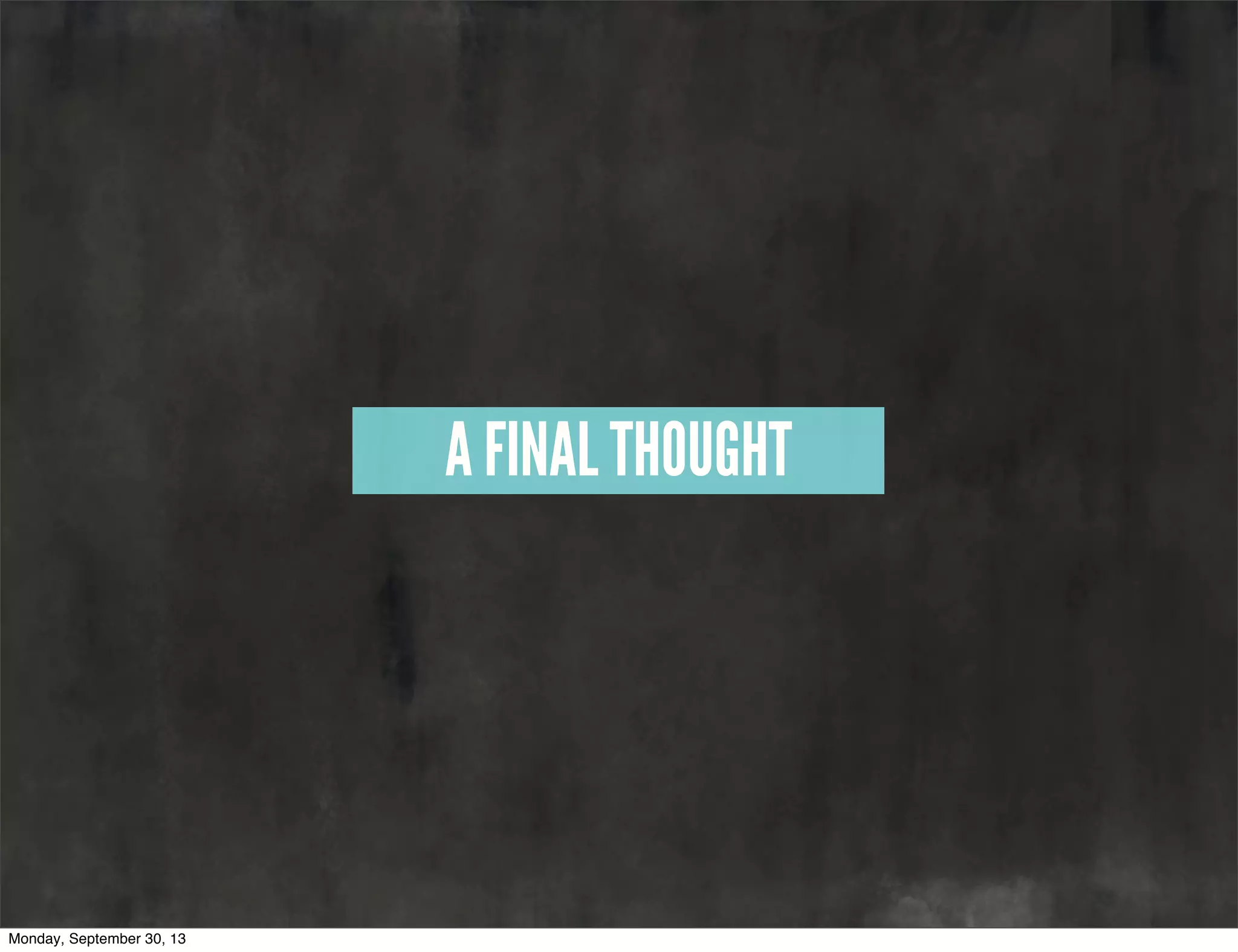 A FINAL THOUGHT
Monday, September 30, 13
 