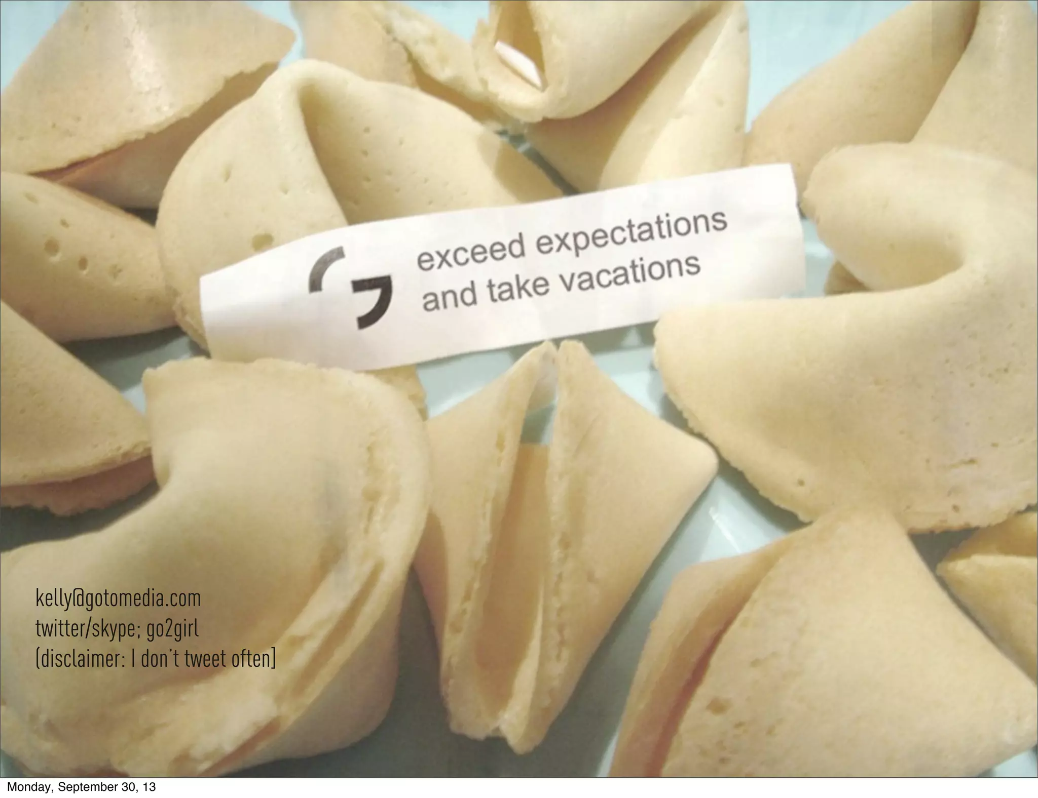 kelly@gotomedia.com
twitter/skype; go2girl
(disclaimer: I don’t tweet often]
Monday, September 30, 13
 