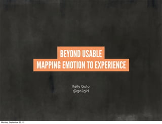 Kelly Goto
@go2girl
MAPPING EMOTION TO EXPERIENCE
BEYOND USABLE
Monday, September 30, 13
 