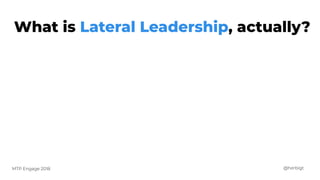 @herbigtMTP Engage 2018
What is Lateral Leadership, actually?
 