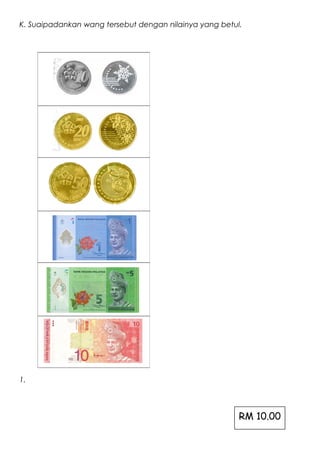 K. Suaipadankan wang tersebut dengan nilainya yang betul.
1.
RM 10.00
 