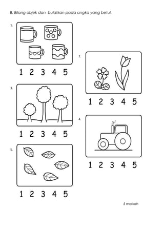 B. Bilang objek dan bulatkan pada angka yang betul.
5 markah
1.
2.
3.
4.
5.
 