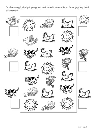 D. Kira mengikut objek yang sama dan tuliskan nombor di ruang yang telah
disediakan.
6 markah
 