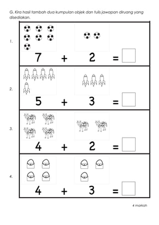 G. Kira hasil tambah dua kumpulan objek dan tulis jawapan diruang yang
disediakan.
1.
2.
3.
4.
4 markah
 