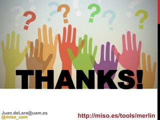 Juan.deLara@uam.es
@miso_uam http://miso.es/tools/merlin
THANKS!
 