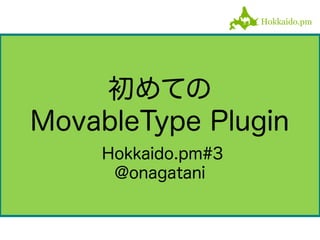 初めての
MovableType Plugin
Hokkaido.pm#3
@onagatani
 