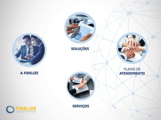 PLANO DE
ATENDIMENTOA FIDELIZE
SOLUÇÕES
SERVIÇOS
 