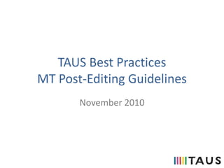 TAUS Best Practices
MT Post-Editing Guidelines
November 2010
 