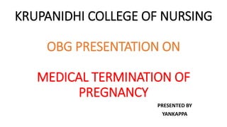 KRUPANIDHI COLLEGE OF NURSING
OBG PRESENTATION ON
MEDICAL TERMINATION OF
PREGNANCY
PRESENTED BY
YANKAPPA
 