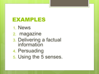 EXAMPLES
1. News
2. magazine
3. Delivering a factual
information
4. Persuading
5. Using the 5 senses.
 