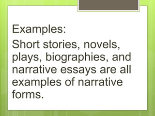 Examples:
Short stories, novels,
plays, biographies, and
narrative essays are all
examples of narrative
forms.
 