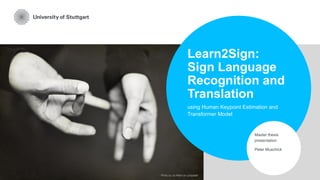 Learn2Sign:
Sign Language
Recognition and
Translation
using Human Keypoint Estimation and
Transformer Model
Master thesis
presentation
Peter Muschick
Photo by Jo Hilton on Unsplash
 