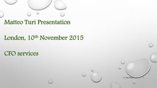 11/26/2015 1
Matteo Turi Presentation
London, 10th November 2015
CFO services
 