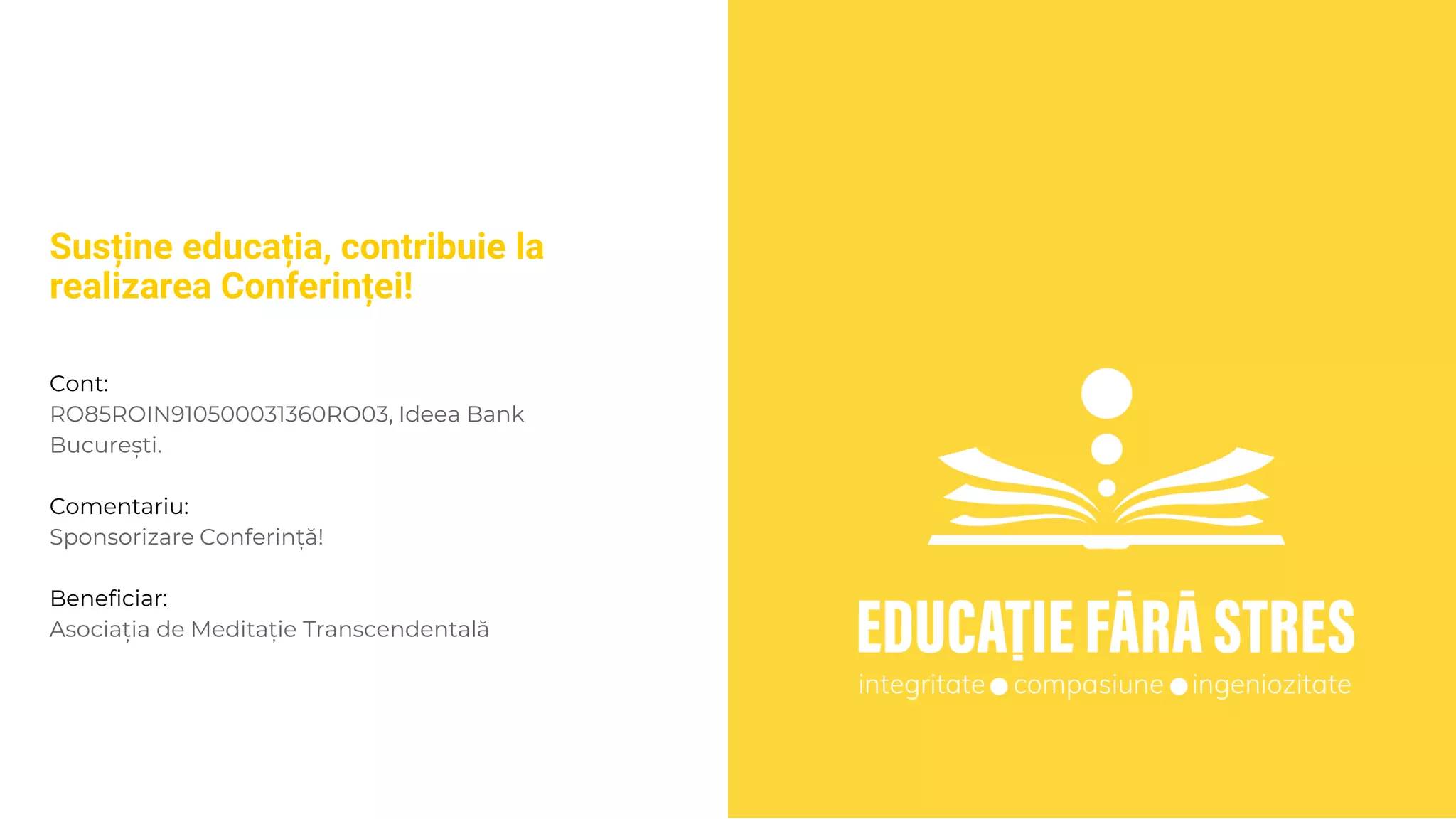 Cont:
RO85ROIN910500031360RO03, Ideea Bank
București.
Comentariu:
Sponsorizare Conferință!
Beneficiar:
Asociația de Meditație Transcendentală
Susține educația, contribuie la
realizarea Conferinței!
 