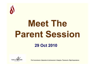 Full Commitment • Aspiration & Achievement • Integrity • Teamwork • High Expectations
29 Oct 2010
Meet The
Parent Session
 