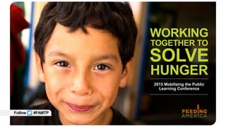 2015 Mobilizing the Public
Learning Conference
WORKING
TOGETHER TO
SOLVE
HUNGER
Follow #FAMTP
 