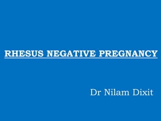 RHESUS NEGATIVE PREGNANCY
Dr Nilam Dixit
 