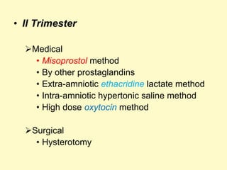 • II Trimester
Medical
• Misoprostol method
• By other prostaglandins
• Extra-amniotic ethacridine lactate method
• Intra-amniotic hypertonic saline method
• High dose oxytocin method
Surgical
• Hysterotomy
 