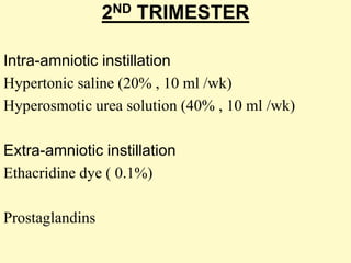 2ND TRIMESTER
Intra-amniotic instillation
Hypertonic saline (20% , 10 ml /wk)
Hyperosmotic urea solution (40% , 10 ml /wk)
Extra-amniotic instillation
Ethacridine dye ( 0.1%)
Prostaglandins
 