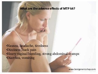 What are the adverse effects of MTP kit?
•Nausea, headache, tiredness
•Dizziness, back pain
•Heavy vaginal bleeding, strong abdominal cramps
•Diarrhea, vomiting
www.bestgenericshop.com
 