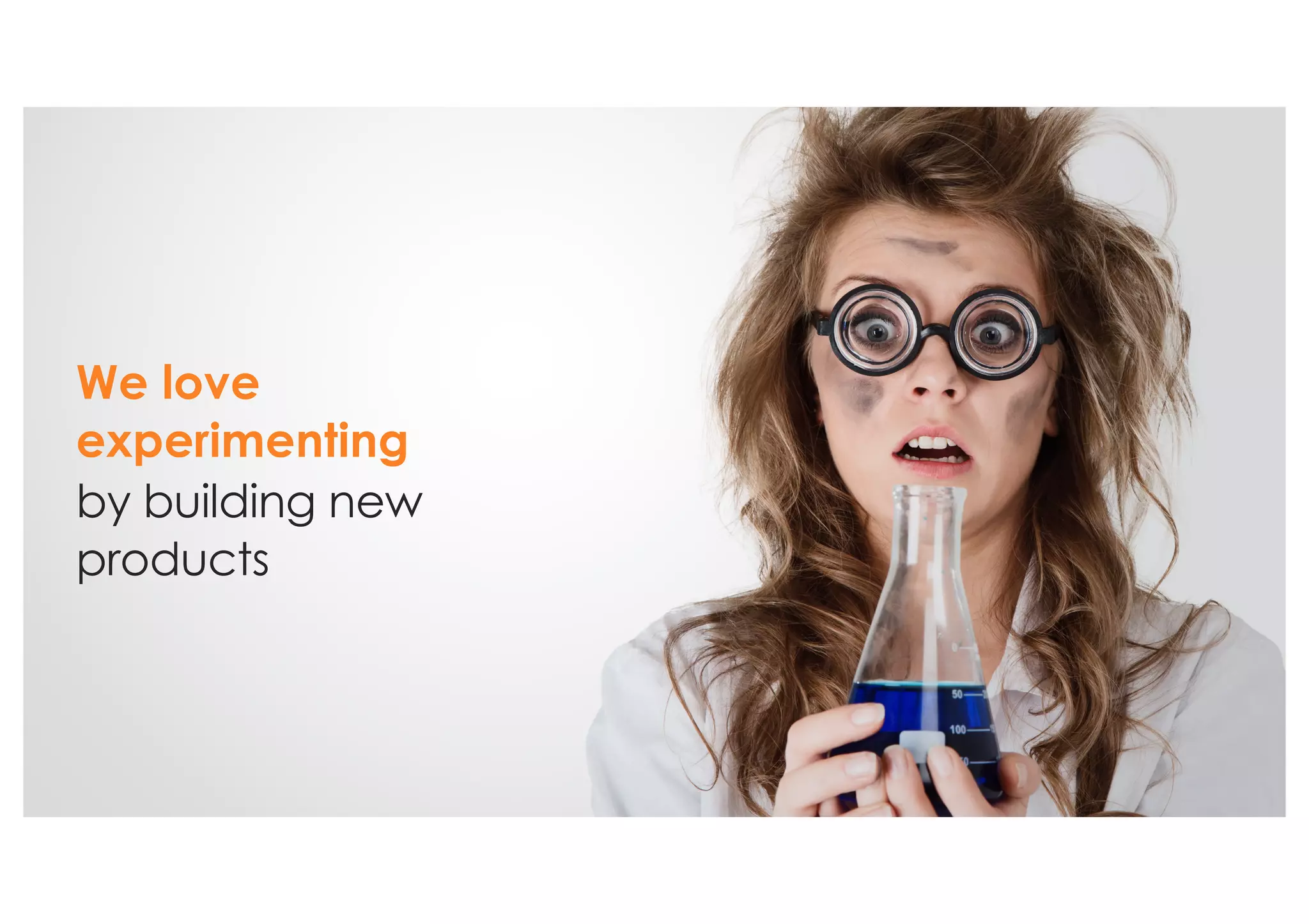 We love
experimenting
by building new
products
 