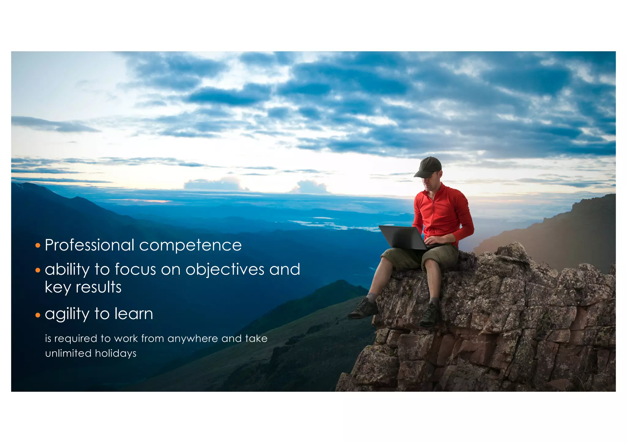 is required to work from anywhere and take
unlimited holidays
Professional competence
ability to focus on objectives and
key results
agility to learn
 