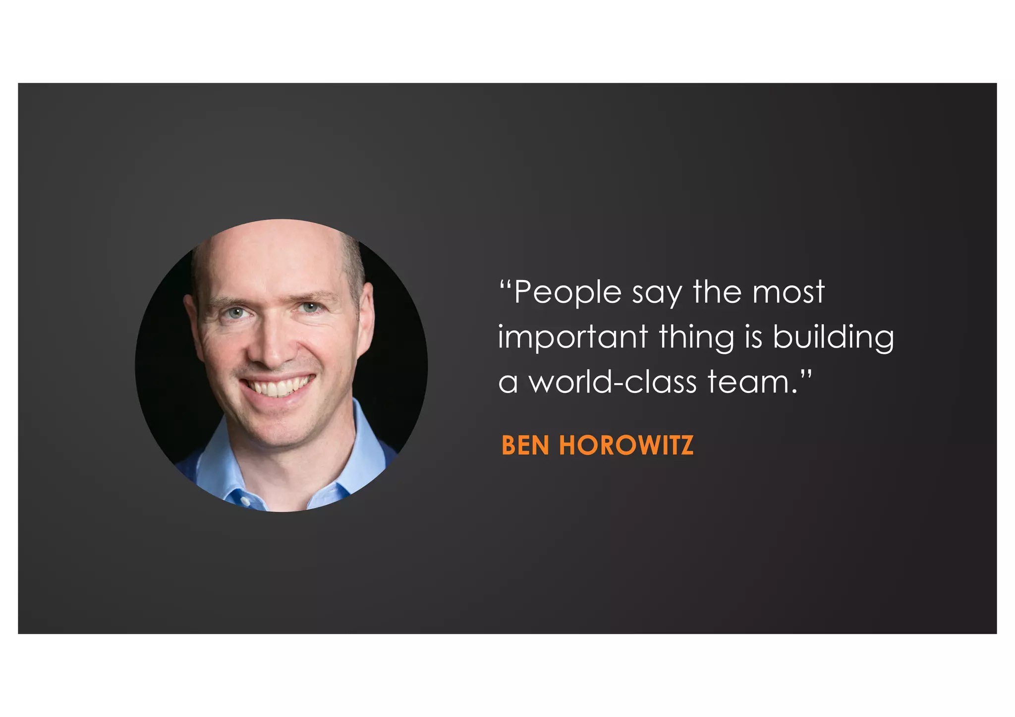 “People say the most
important thing is building
a world-class team.”
BEN HOROWITZ
 