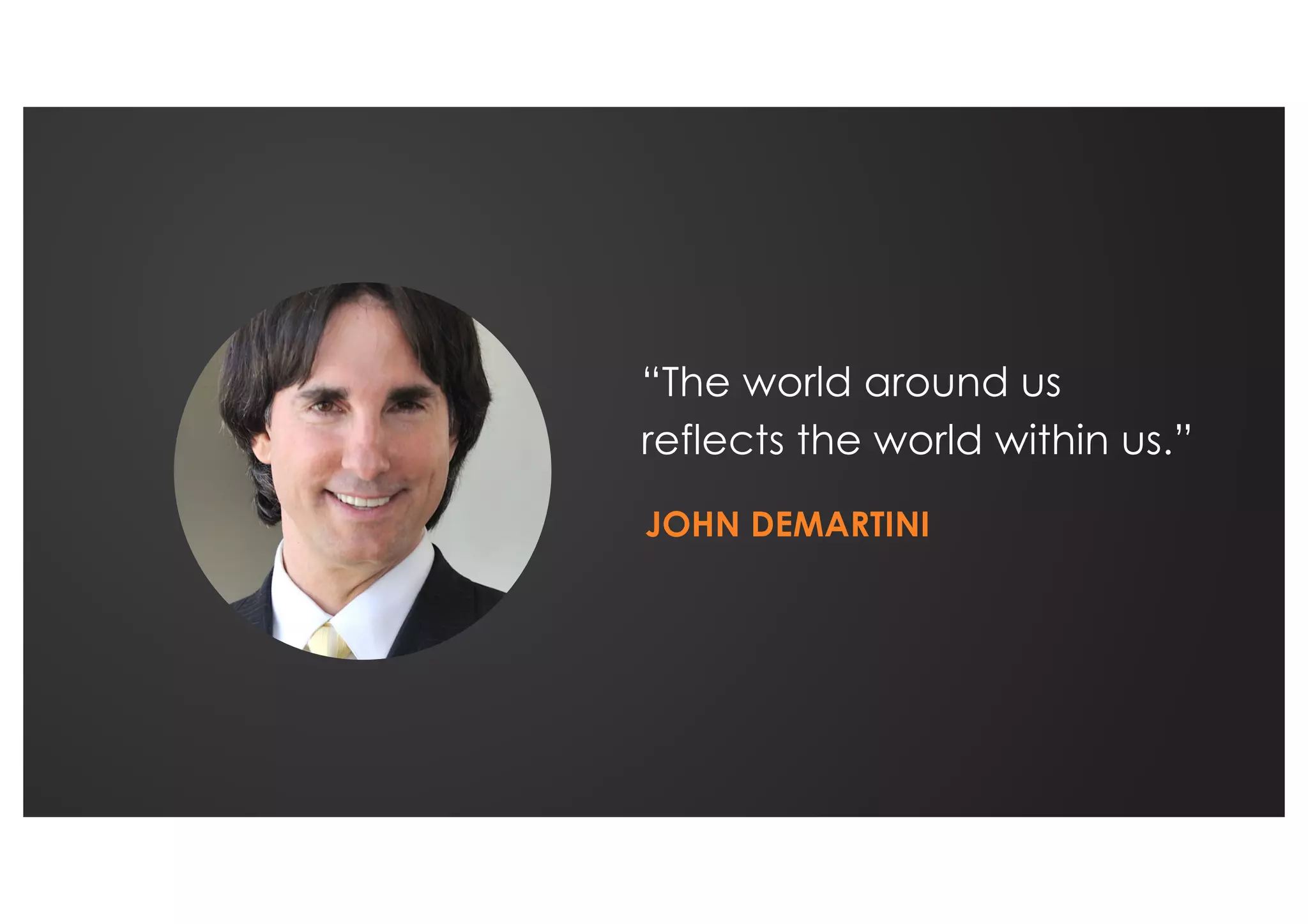 “The world around us
reflects the world within us.”
JOHN DEMARTINI
 