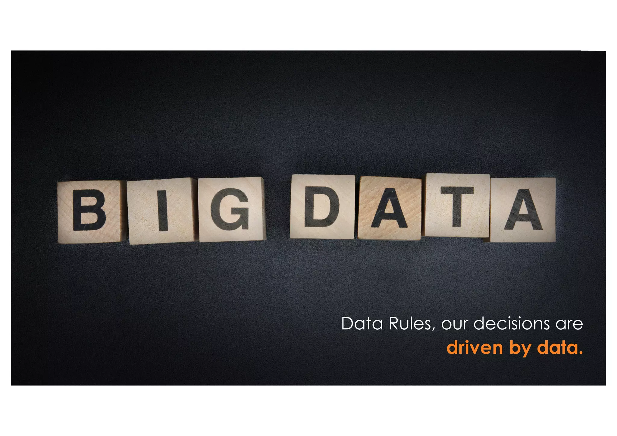 Data Rules, our decisions are
driven by data.
 