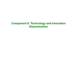 Component II: Technology and Innovation
Dissemination
 