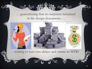 …waiting to turn into delays and claims to MTR?
…guaranteeing that no surprises remained
in the design documents….
20
 