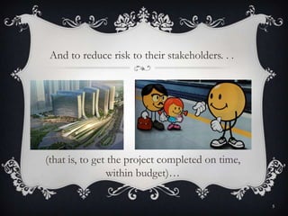 And to reduce risk to their stakeholders. . .
5
(that is, to get the project completed on time,
within budget)…
 