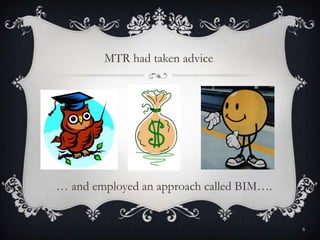 … and employed an approach called BIM….
6
MTR had taken advice
 