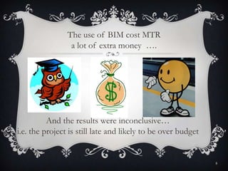 And the results were inconclusive…
i.e. the project is still late and likely to be over budget
The use of BIM cost MTR
a lot of extra money ….
8
 