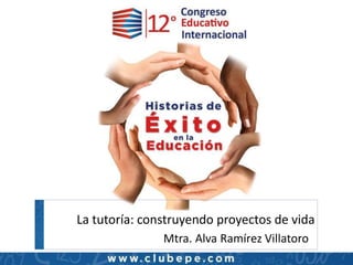 La tutoría: construyendo proyectos de vida
Mtra. Alva Ramírez Villatoro
 