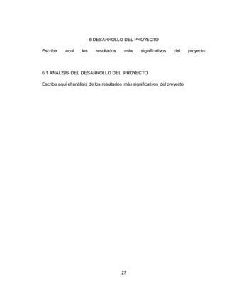 27
6 DESARROLLO DEL PROYECTO
Escribe aquí los resultados más significativos del proyecto.
6.1 ANÁLISIS DEL DESARROLLO DEL PROYECTO
Escribe aquí el análisis de los resultados más significativos del proyecto
 