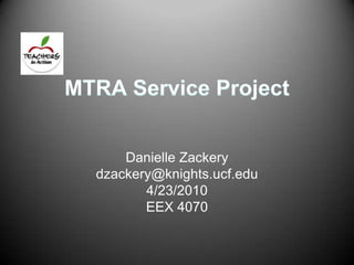 MTRA Service Project Danielle Zackery dzackery@knights.ucf.edu 4/23/2010 EEX 4070 