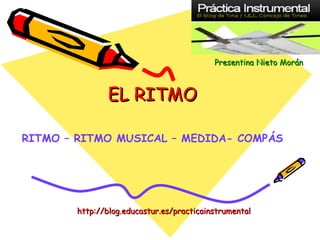EL RITMO RITMO – RITMO MUSICAL – MEDIDA- COMPÁS Presentina   Nieto   Morán http://blog.educastur.es/practicainstrumental 