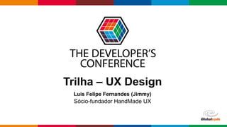 Globalcode	–	Open4education
Trilha – UX Design
Luis Felipe Fernandes (Jimmy)
Sócio-fundador HandMade UX
 