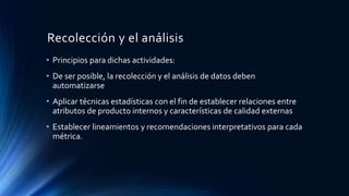 Recolección y el análisis 
• Principios para dichas actividades: 
• De ser posible, la recolección y el análisis de datos ...