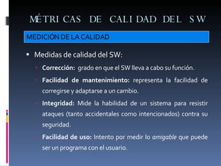 MÉTRICAS DE CALIDAD DEL SW <ul><li>Medidas de calidad del SW: </li></ul><ul><ul><li>Corrección:   grado en que el SW lleva...