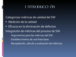 INTRODUCCIÓN <ul><li>Categorizar métricas de calidad del SW </li></ul><ul><li>Medición de la calidad </li></ul><ul><li>Efi...