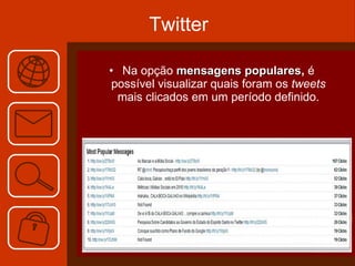 Twitter Na opção  mensagens populares ,  é possível visualizar quais foram os  tweets  mais clicados em um período definido. 