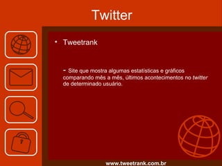 Twitter Tweetrank   -  Site que mostra algumas estatísticas e gráficos comparando mês a mês, últimos acontecimentos no  twitter  de determinado usuário. www.tweetrank.com.br 