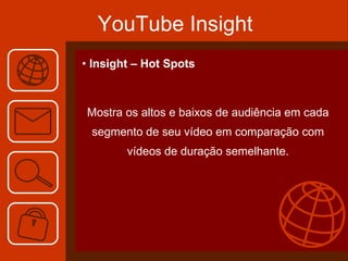 YouTube Insight Insight – Hot Spots Mostra os altos e baixos de audiência em cada segmento de seu vídeo em comparação com vídeos de duração semelhante. 