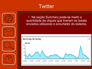 Twitter Na opção Summary pode-se medir a quantidade de cliques que tiveram os tweets enviados utilizando o encurtador do sistema. 