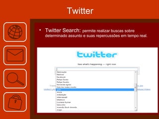 Twitter Twitter Search:   permite realizar buscas sobre determinado assunto e suas repercussões em tempo real. 